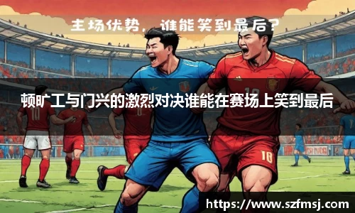 顿旷工与门兴的激烈对决谁能在赛场上笑到最后