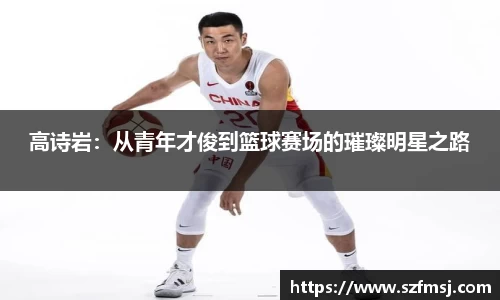 高诗岩：从青年才俊到篮球赛场的璀璨明星之路