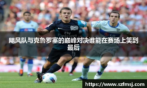 飓风队与克鲁罗塞的巅峰对决谁能在赛场上笑到最后