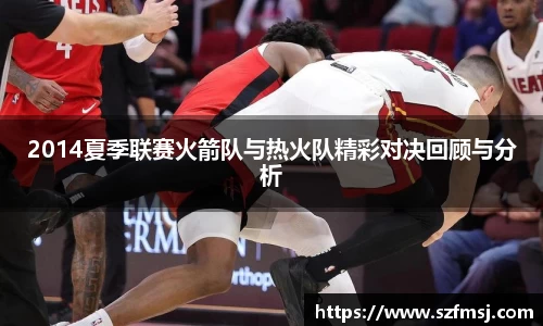 2014夏季联赛火箭队与热火队精彩对决回顾与分析