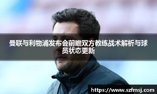 曼联与利物浦发布会前瞻双方教练战术解析与球员状态更新