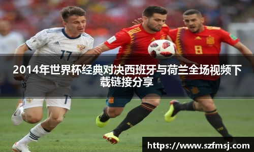 2014年世界杯经典对决西班牙与荷兰全场视频下载链接分享