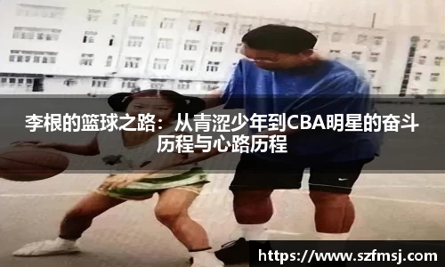 李根的篮球之路：从青涩少年到CBA明星的奋斗历程与心路历程