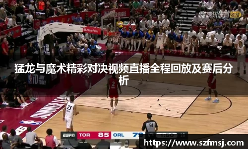 猛龙与魔术精彩对决视频直播全程回放及赛后分析