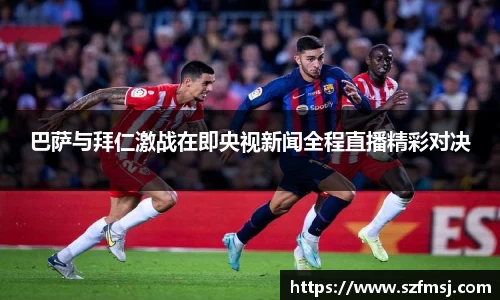 巴萨与拜仁激战在即央视新闻全程直播精彩对决