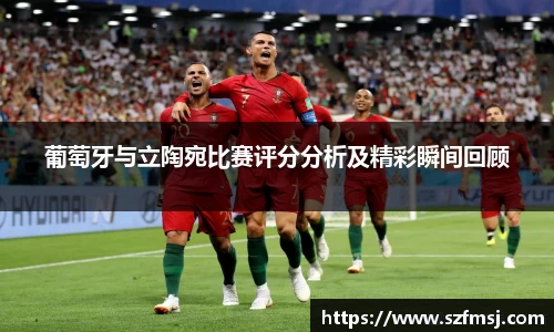 葡萄牙与立陶宛比赛评分分析及精彩瞬间回顾